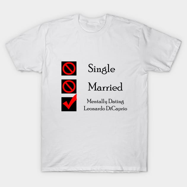 Mentally Dating Leonardo DiCaprio T-Shirt by CrispyMemesForCrispyTeens